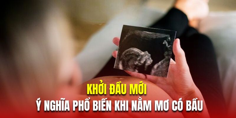 Khởi đầu mới là ý nghĩa phổ biến khi nằm mơ có bầu