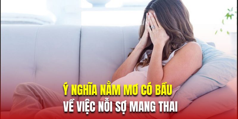 Ý nghĩa khi nằm mơ có bầu về việc nỗi sợ mang thai